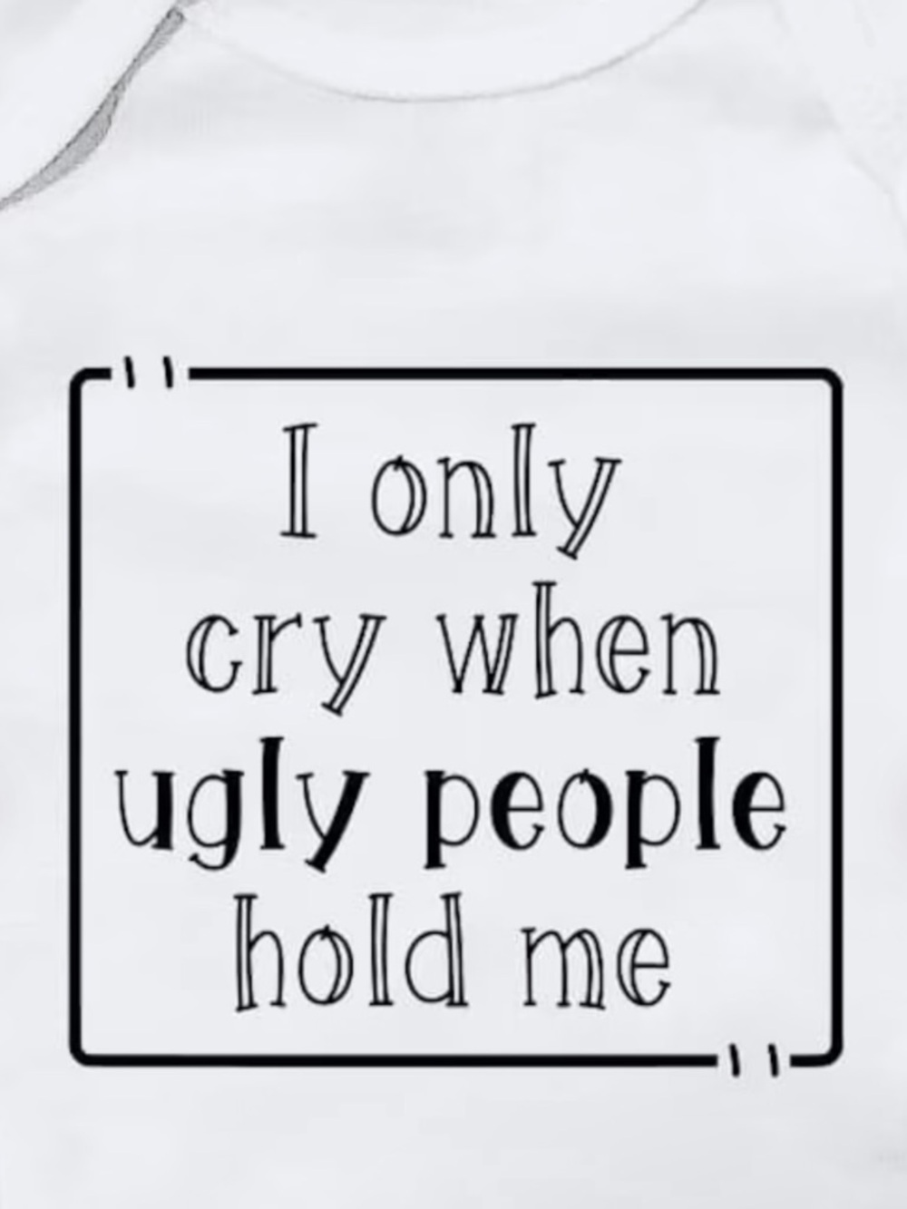 White Baby Bodysuit with 'I Only Cry When Ugly People Hold Me' Print